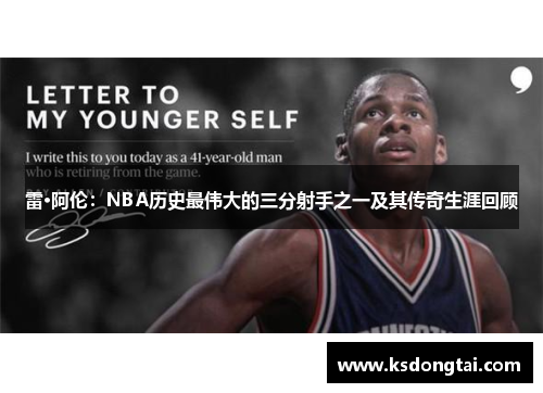 雷·阿伦：NBA历史最伟大的三分射手之一及其传奇生涯回顾