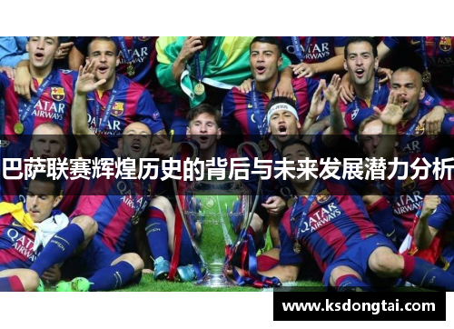 巴萨联赛辉煌历史的背后与未来发展潜力分析 巴萨联赛辉煌历史的背后与未来发展潜力分析